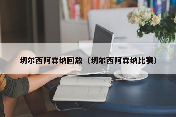 切尔西阿森纳回放（切尔西阿森纳比赛）