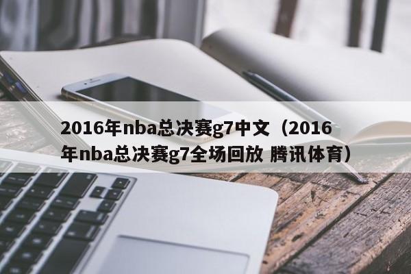 2016年nba总决赛g7中文（2016年nba总决赛g7全场回放 腾讯体育）