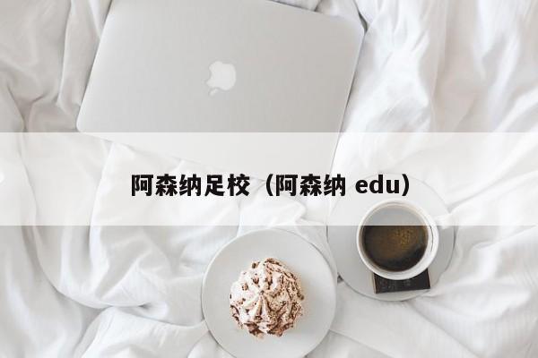 阿森纳足校（阿森纳 edu）