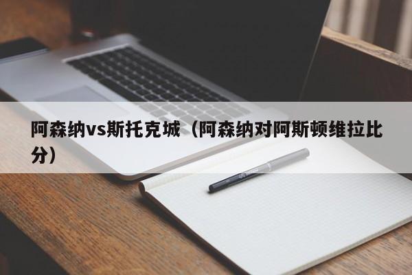 阿森纳vs斯托克城（阿森纳对阿斯顿维拉比分）