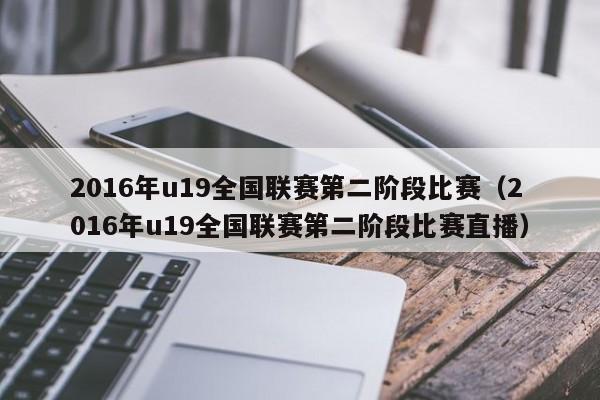 2016年u19全国联赛第二阶段比赛（2016年u19全国联赛第二阶段比赛直播）