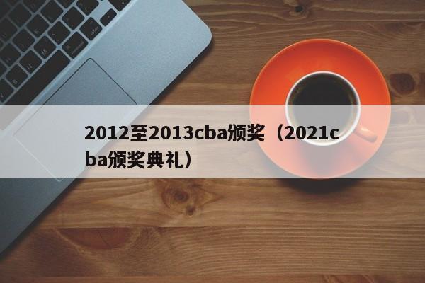 2012至2013cba颁奖（2021cba颁奖典礼）