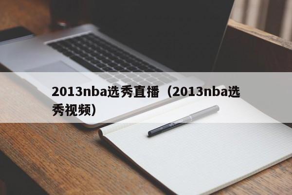 2013nba选秀直播（2013nba选秀视频）