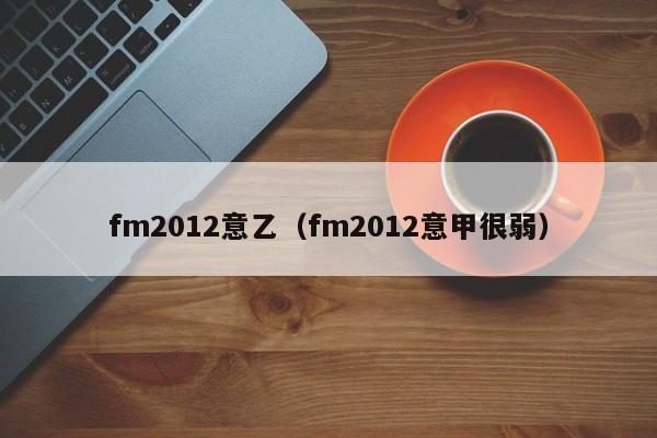 fm2012意乙（fm2012意甲很弱）