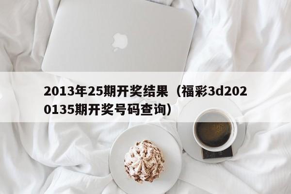 2013年25期开奖结果（福彩3d2020135期开奖号码查询）