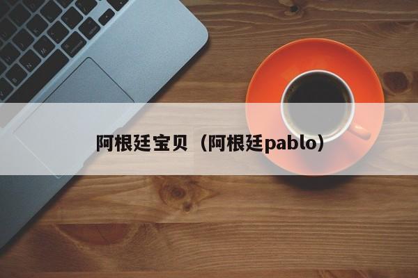 阿根廷宝贝（阿根廷pablo）