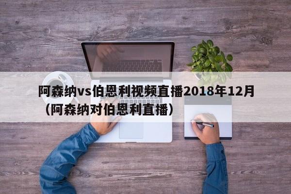 阿森纳vs伯恩利视频直播2018年12月（阿森纳对伯恩利直播）