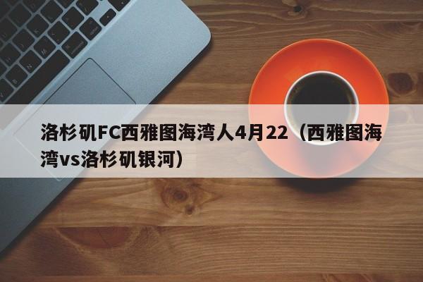 洛杉矶FC西雅图海湾人4月22（西雅图海湾vs洛杉矶银河）