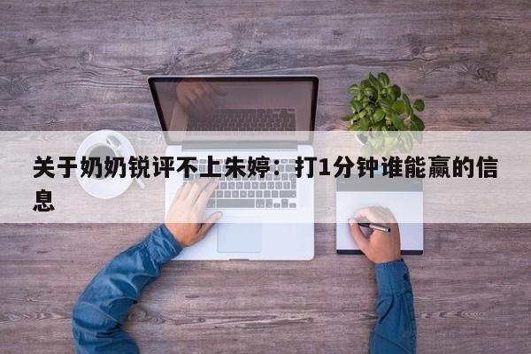 关于奶奶锐评不上朱婷：打1分钟谁能赢的信息