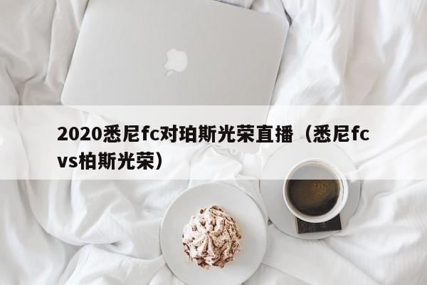 2020悉尼fc对珀斯光荣直播（悉尼fcvs柏斯光荣）