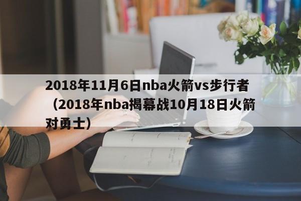 2018年11月6日nba火箭vs步行者（2018年nba揭幕战10月18日火箭对勇士）