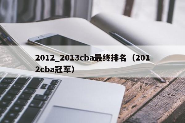 2012_2013cba最终排名（2012cba冠军）