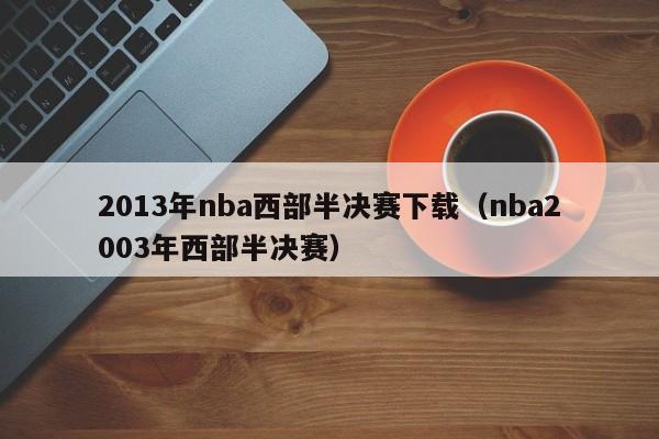 2013年nba西部半决赛下载（nba2003年西部半决赛）