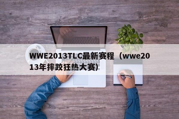 WWE2013TLC最新赛程（wwe2013年摔跤狂热大赛）