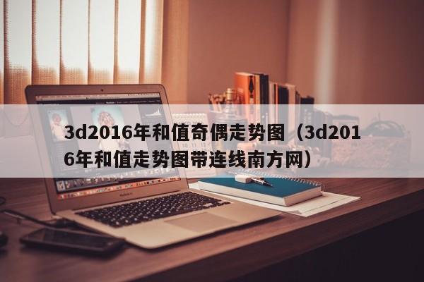 3d2016年和值奇偶走势图（3d2016年和值走势图带连线南方网）