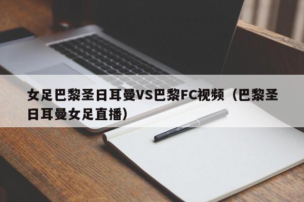 女足巴黎圣日耳曼VS巴黎FC视频（巴黎圣日耳曼女足直播）