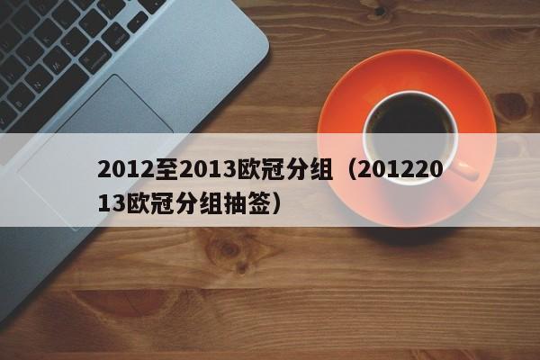 2012至2013欧冠分组（20122013欧冠分组抽签）