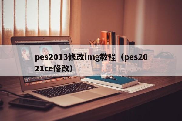 pes2013修改img教程（pes2021ce修改）