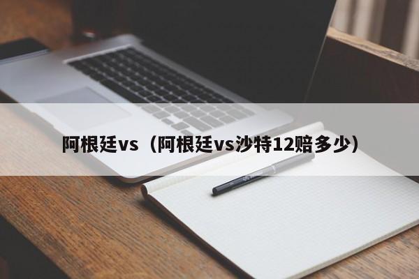 阿根廷vs（阿根廷vs沙特12赔多少）