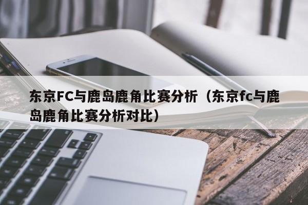 东京FC与鹿岛鹿角比赛分析（东京fc与鹿岛鹿角比赛分析对比）