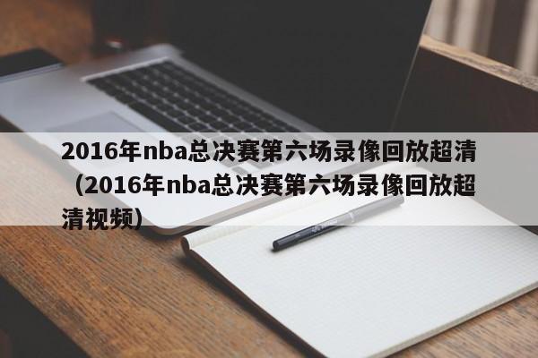 2016年nba总决赛第六场录像回放超清（2016年nba总决赛第六场录像回放超清视频）