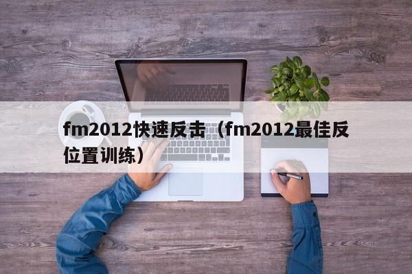 fm2012快速反击（fm2012最佳反位置训练）