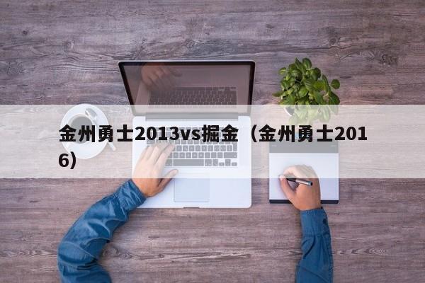 金州勇士2013vs掘金（金州勇士2016）