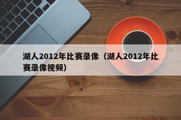 湖人2012年比赛录像（湖人2012年比赛录像视频）