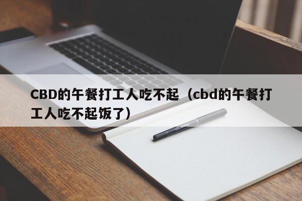 CBD的午餐打工人吃不起（cbd的午餐打工人吃不起饭了）