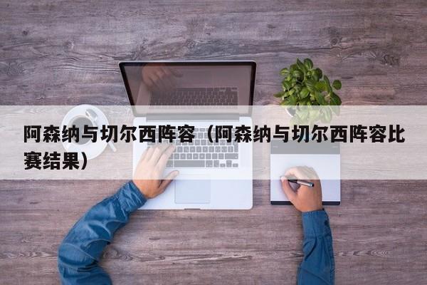 阿森纳与切尔西阵容（阿森纳与切尔西阵容比赛结果）