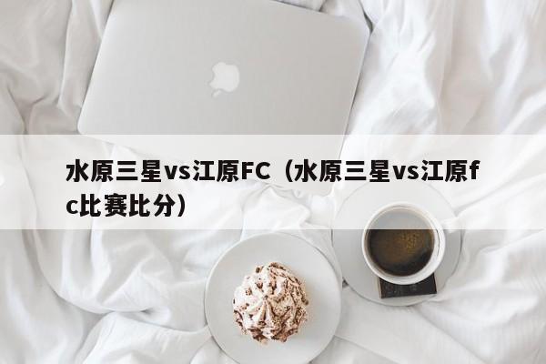 水原三星vs江原FC（水原三星vs江原fc比赛比分）