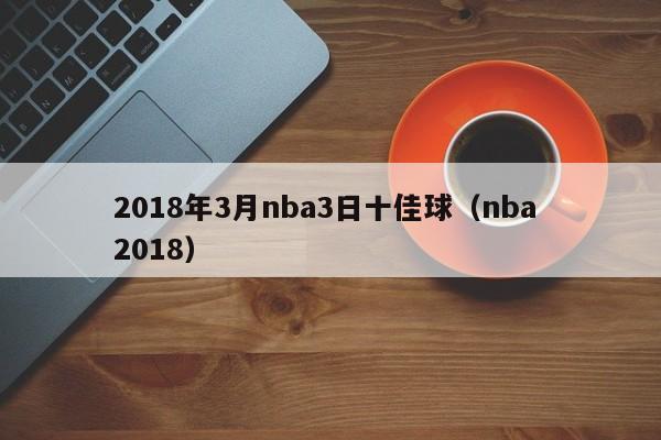 2018年3月nba3日十佳球（nba 2018）