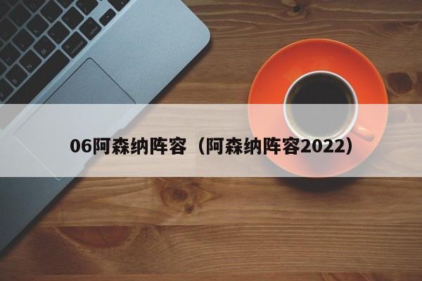 06阿森纳阵容（阿森纳阵容2022）