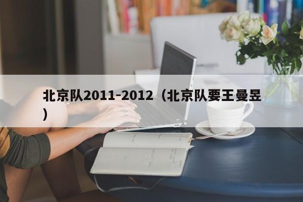 北京队2011-2012（北京队要王曼昱）