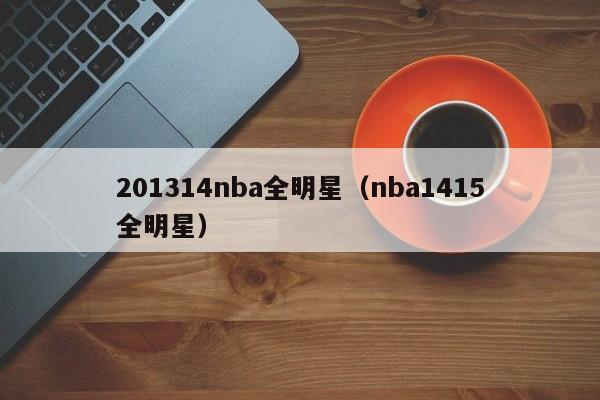 201314nba全明星（nba1415全明星）