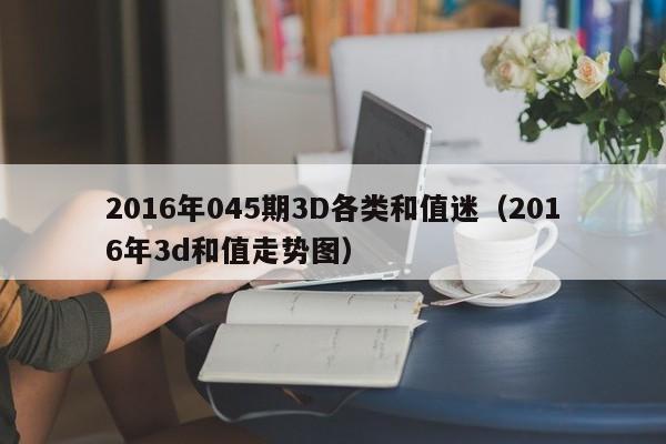 2016年045期3D各类和值迷（2016年3d和值走势图）