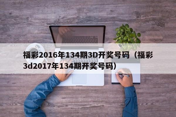 福彩2016年134期3D开奖号码（福彩3d2017年134期开奖号码）