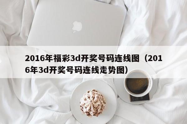 2016年福彩3d开奖号码连线图（2016年3d开奖号码连线走势图）