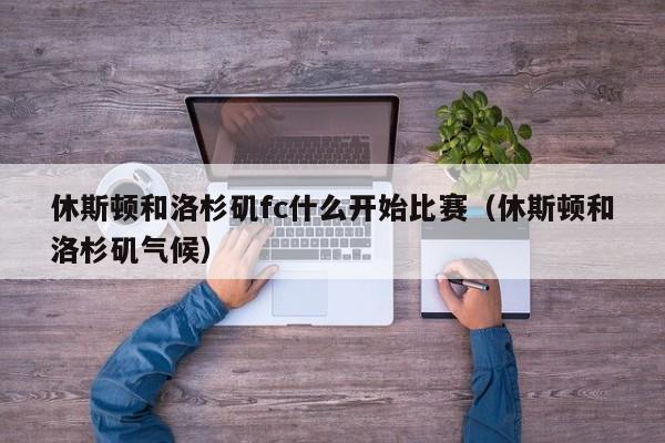 休斯顿和洛杉矶fc什么开始比赛（休斯顿和洛杉矶气候）