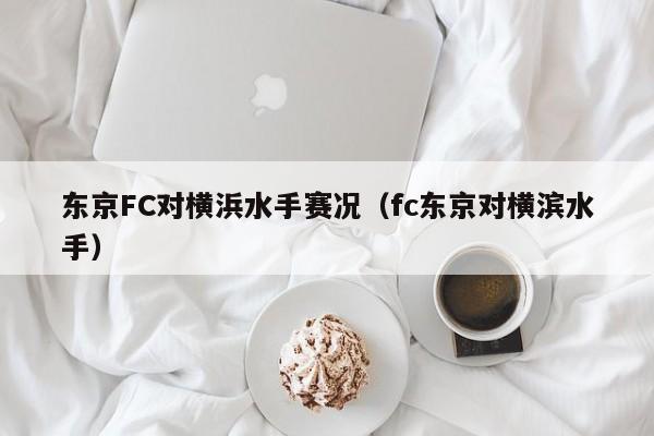 东京FC对横浜水手赛况（fc东京对横滨水手）