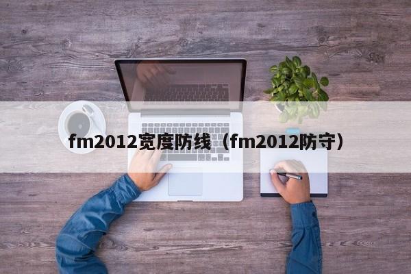 fm2012宽度防线（fm2012防守）