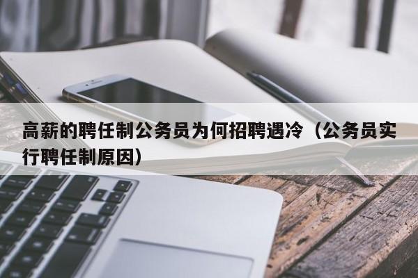 高薪的聘任制公务员为何招聘遇冷（公务员实行聘任制原因）