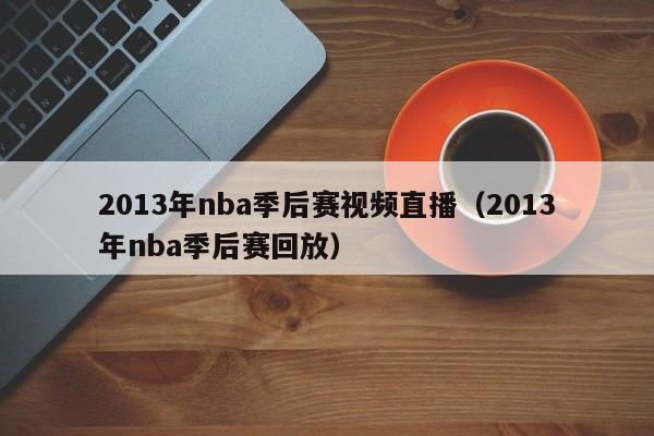 2013年nba季后赛视频直播（2013年nba季后赛回放）