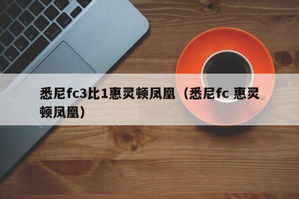 悉尼fc3比1惠灵顿凤凰（悉尼fc 惠灵顿凤凰）