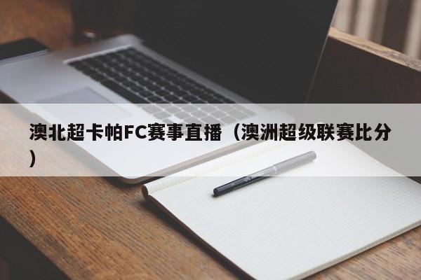 澳北超卡帕FC赛事直播（澳洲超级联赛比分）