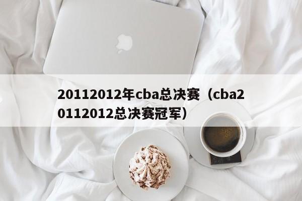 20112012年cba总决赛（cba20112012总决赛冠军）