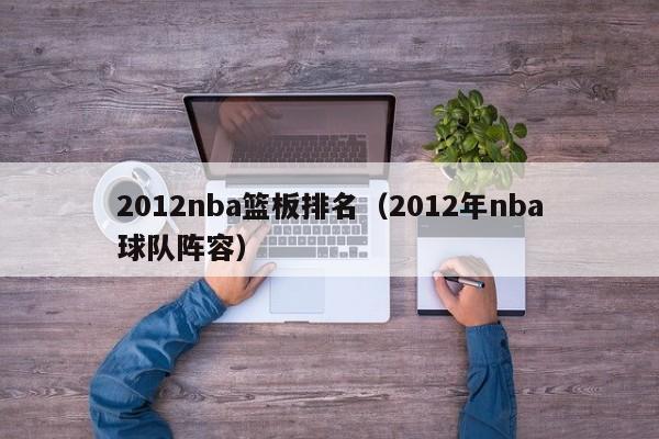 2012nba篮板排名（2012年nba球队阵容）