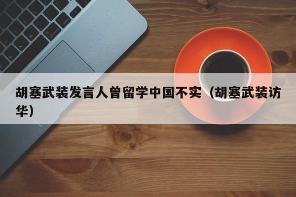 胡塞武装发言人曾留学中国不实（胡塞武装访华）