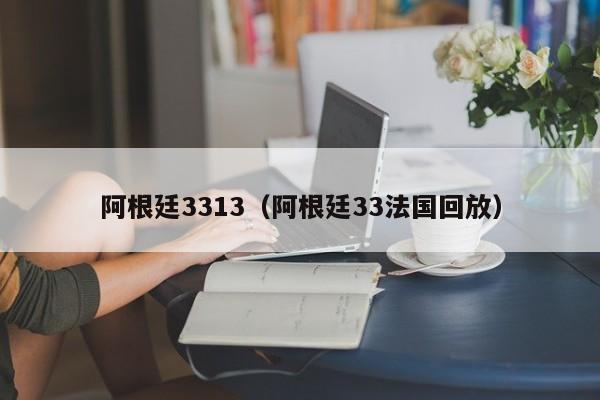 阿根廷3313（阿根廷33法国回放）