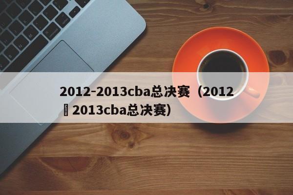 2012-2013cba总决赛（2012–2013cba总决赛）